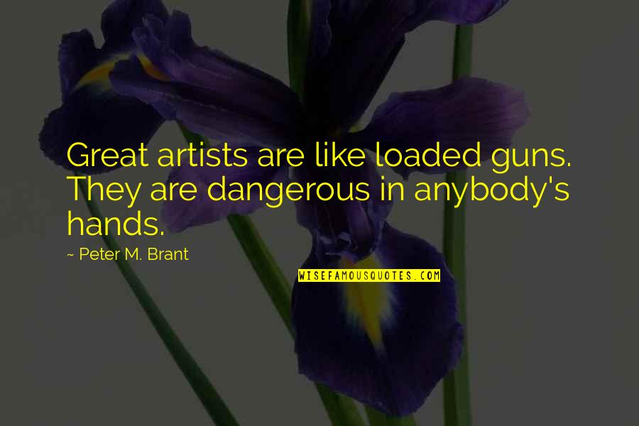 Great Artists Quotes By Peter M. Brant: Great artists are like loaded guns. They are