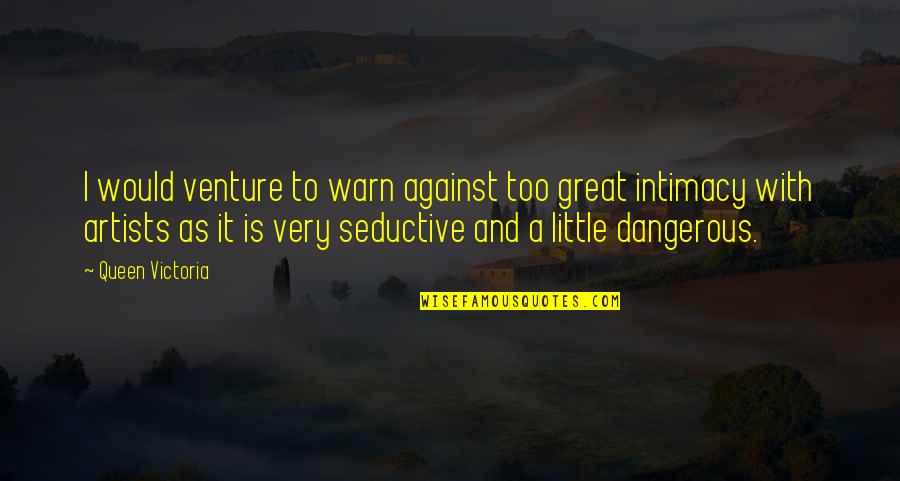 Great Artists Quotes By Queen Victoria: I would venture to warn against too great