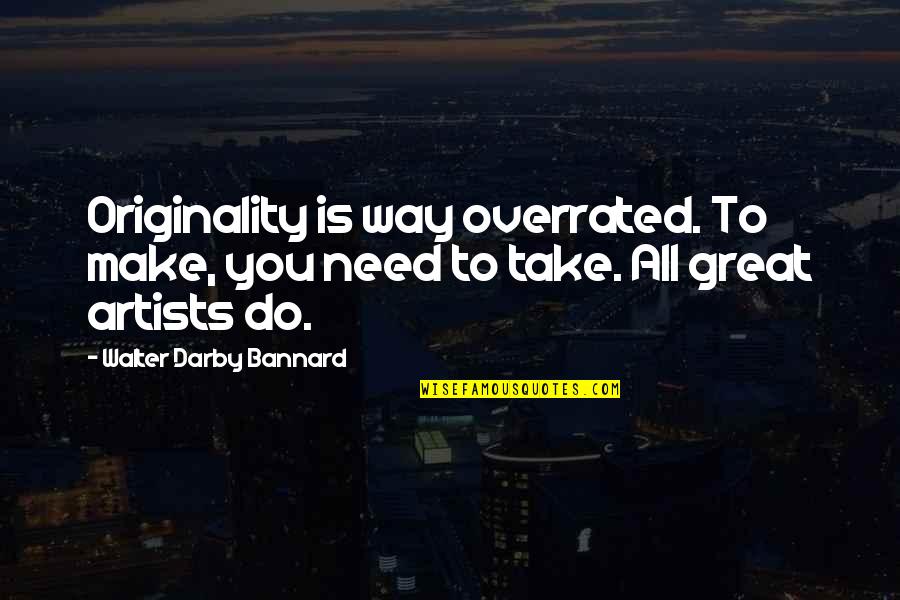 Great Artists Quotes By Walter Darby Bannard: Originality is way overrated. To make, you need