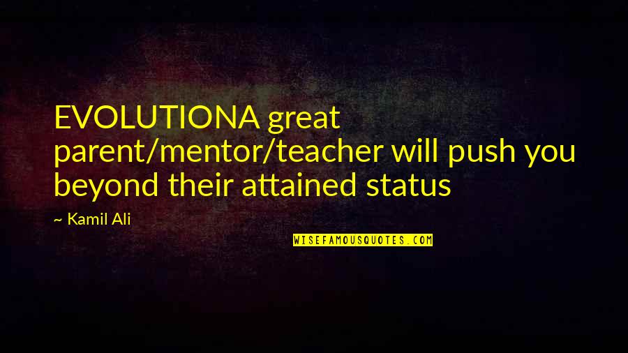 Great Astute Quotes By Kamil Ali: EVOLUTIONA great parent/mentor/teacher will push you beyond their