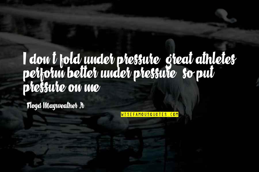 Great Athletes Quotes By Floyd Mayweather Jr.: I don't fold under pressure, great athletes perform