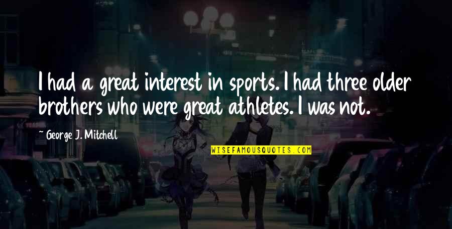 Great Athletes Quotes By George J. Mitchell: I had a great interest in sports. I