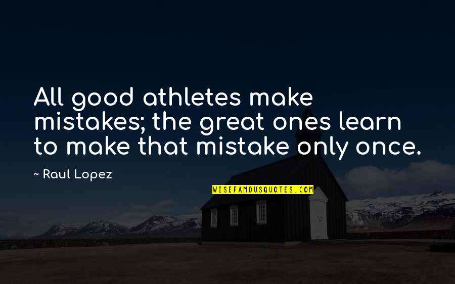 Great Athletes Quotes By Raul Lopez: All good athletes make mistakes; the great ones