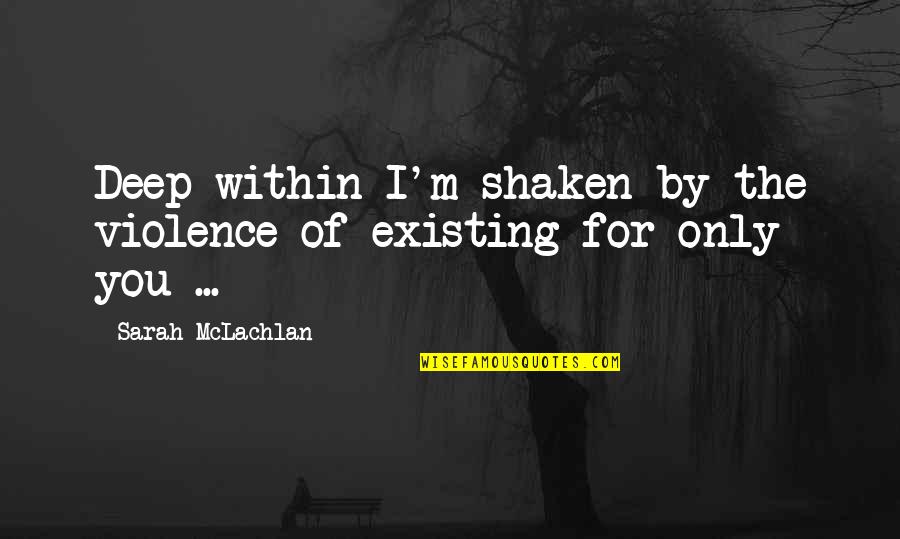 Great Attracting Quotes By Sarah McLachlan: Deep within I'm shaken by the violence of
