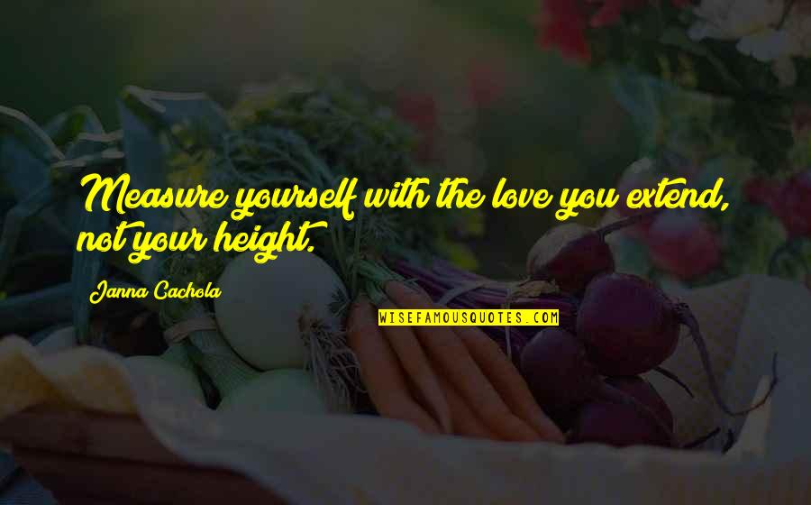 Great Atuin Quote Quotes By Janna Cachola: Measure yourself with the love you extend, not Great Atuin Quote Quotes By Janna Cachola: Measure yourself with the love you extend, not