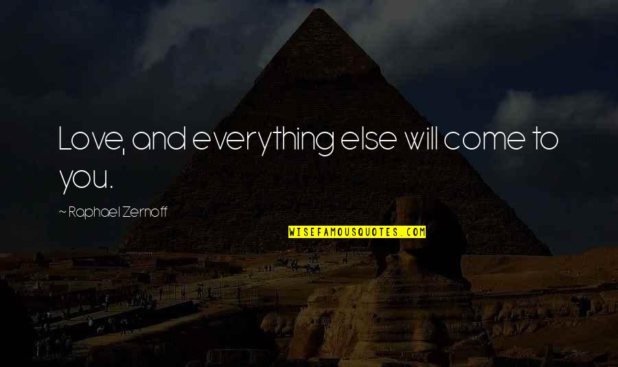 Great Atuin Quote Quotes By Raphael Zernoff: Love, and everything else will come to you. Great Atuin Quote Quotes By Raphael Zernoff: Love, and everything else will come to you.