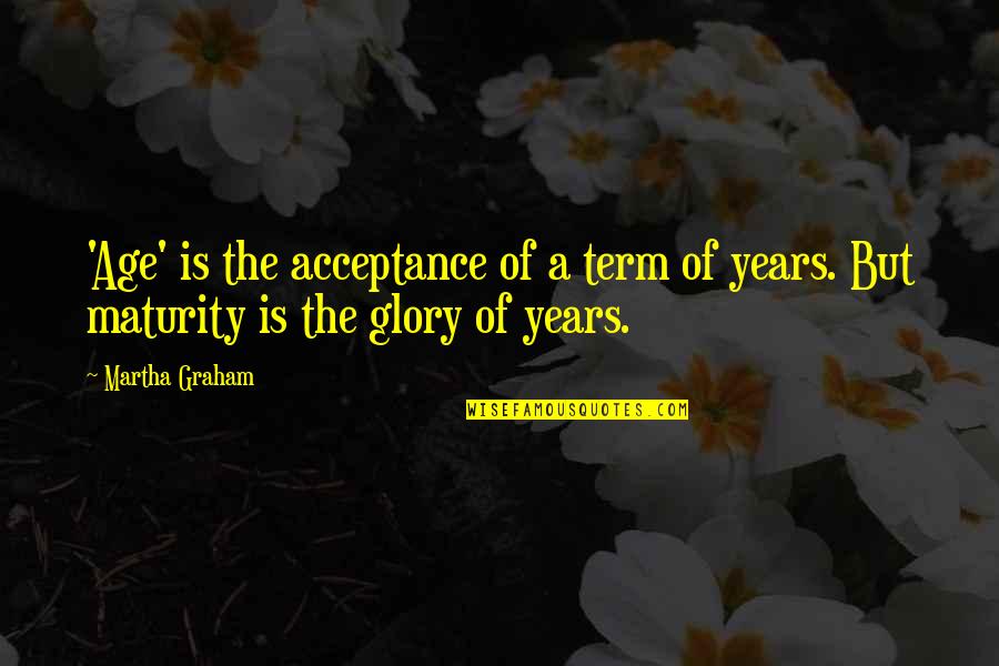 Great Aunts Quotes By Martha Graham: 'Age' is the acceptance of a term of