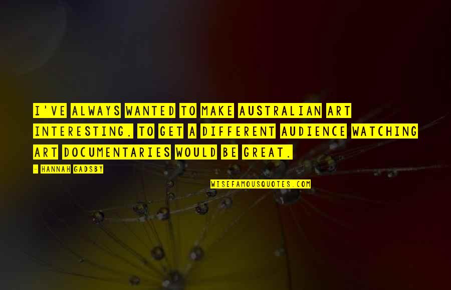 Great Australian Quotes By Hannah Gadsby: I've always wanted to make Australian art interesting.