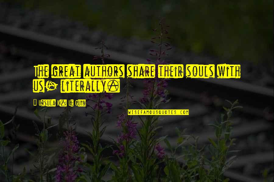 Great Authors Quotes By Ursula K. Le Guin: The great authors share their souls with us-