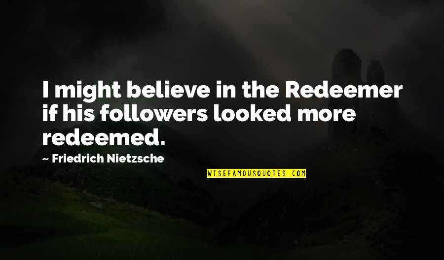 Great Balloon Quotes By Friedrich Nietzsche: I might believe in the Redeemer if his