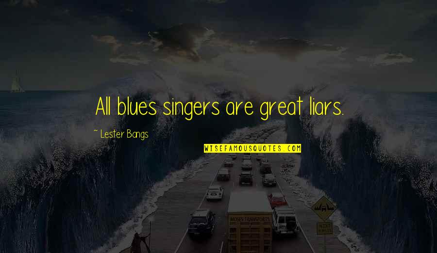 Great Bangs Quotes By Lester Bangs: All blues singers are great liars.