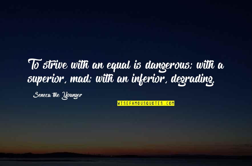 Great Bassist Quotes By Seneca The Younger: To strive with an equal is dangerous; with