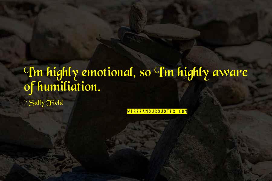 Great Beach Quotes By Sally Field: I'm highly emotional, so I'm highly aware of
