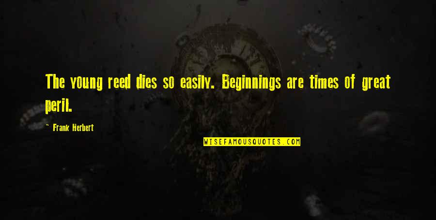 Great Beginnings Quotes By Frank Herbert: The young reed dies so easily. Beginnings are
