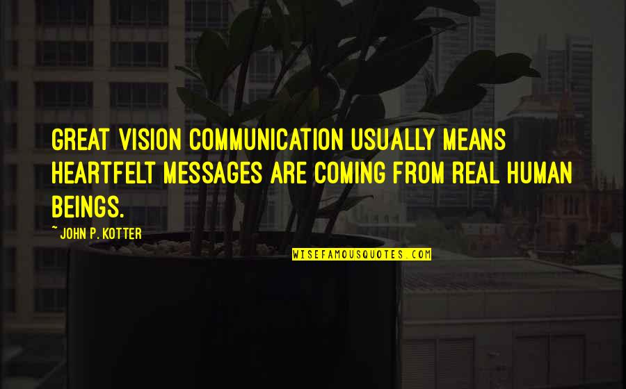 Great Beings Quotes By John P. Kotter: Great vision communication usually means heartfelt messages are