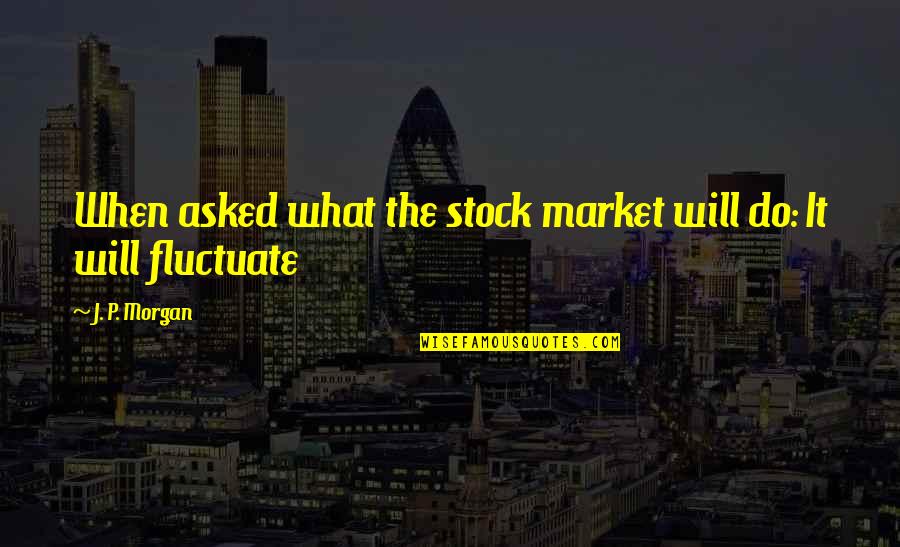 Great Best Man Speech Quotes By J. P. Morgan: When asked what the stock market will do: