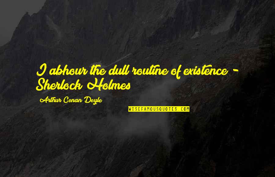 Great Bff Quotes By Arthur Conan Doyle: I abhour the dull routine of existence -