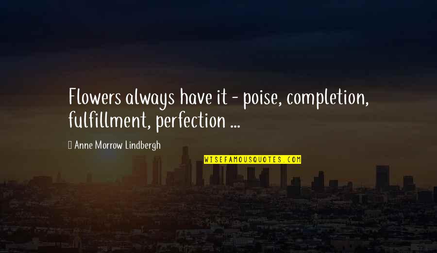 Great Biting Quotes By Anne Morrow Lindbergh: Flowers always have it - poise, completion, fulfillment,