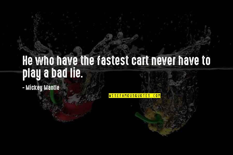 Great Biting Quotes By Mickey Mantle: He who have the fastest cart never have