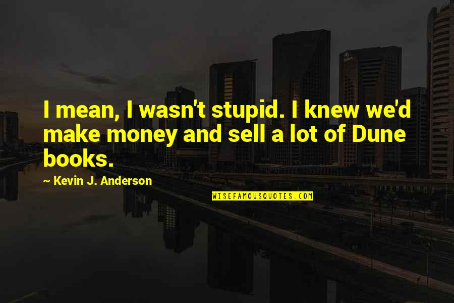Great Bjj Quotes By Kevin J. Anderson: I mean, I wasn't stupid. I knew we'd