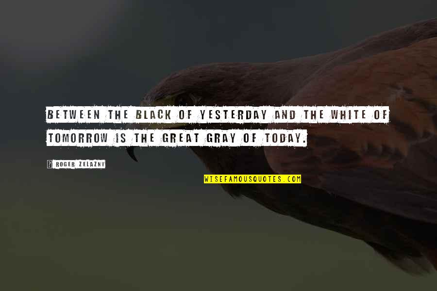 Great Black Quotes By Roger Zelazny: Between the black of yesterday and the white