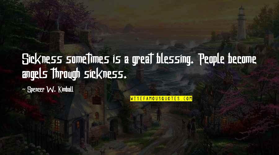 Great Blessing Quotes By Spencer W. Kimball: Sickness sometimes is a great blessing. People become Great Blessing Quotes By Spencer W. Kimball: Sickness sometimes is a great blessing. People become