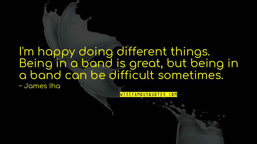 Great Bonding Quotes By James Iha: I'm happy doing different things. Being in a