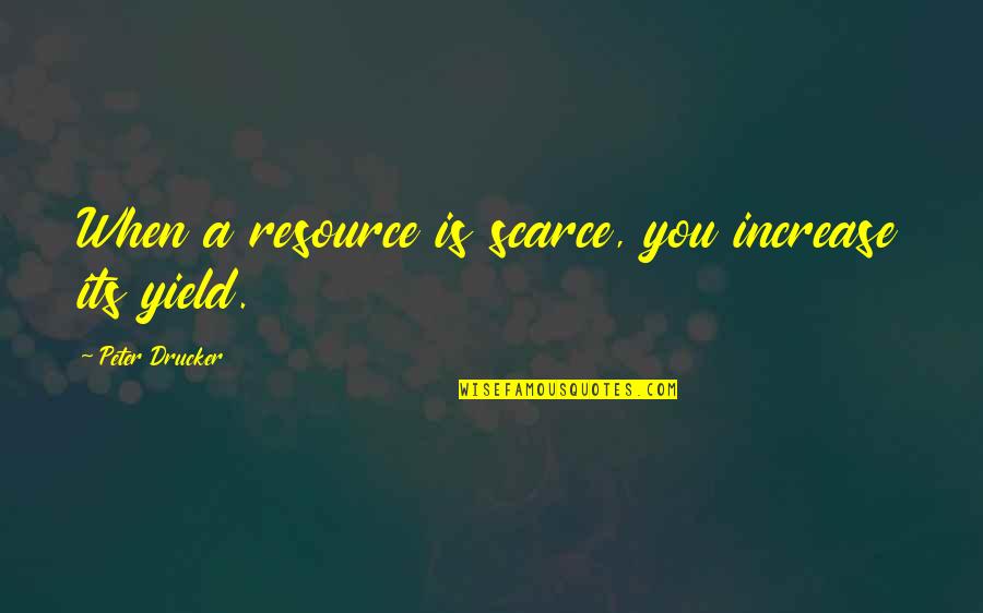 Great Bonding Quotes By Peter Drucker: When a resource is scarce, you increase its