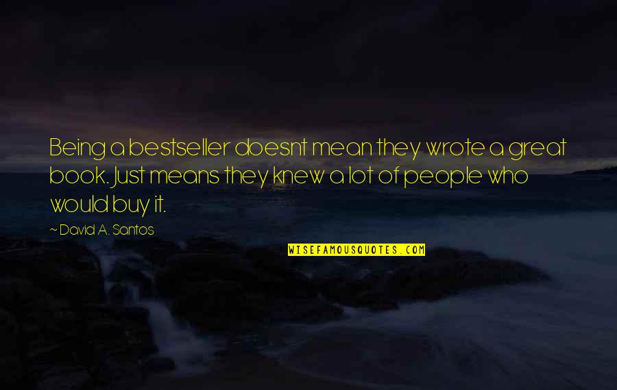 Great Book Of Quotes By David A. Santos: Being a bestseller doesnt mean they wrote a