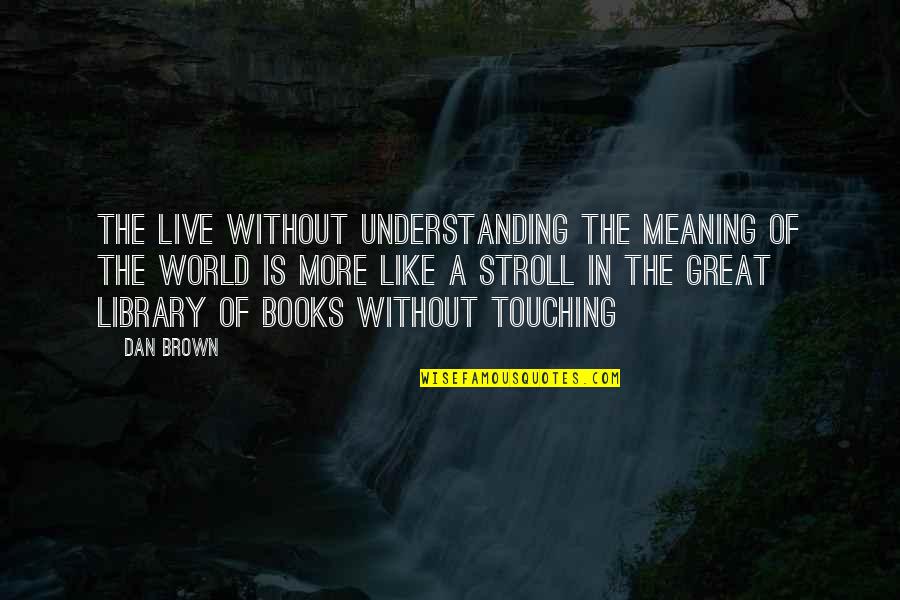 Great Books Of Quotes By Dan Brown: The live without understanding the meaning of the