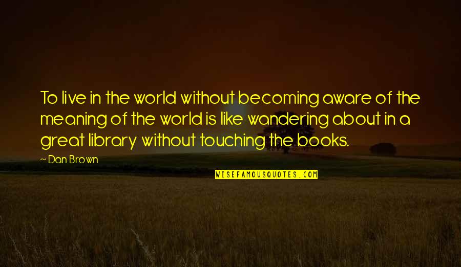 Great Books Of Quotes By Dan Brown: To live in the world without becoming aware