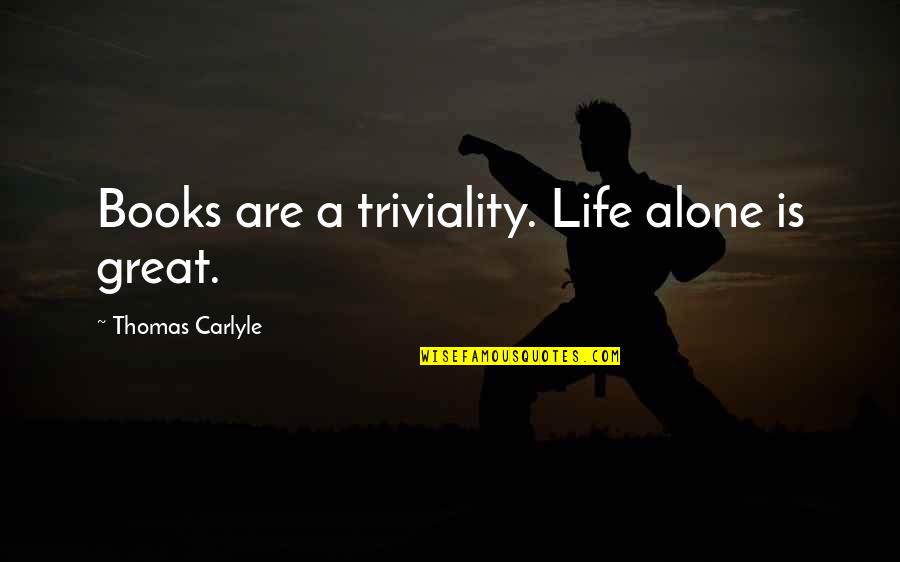 Great Books Quotes By Thomas Carlyle: Books are a triviality. Life alone is great. Great Books Quotes By Thomas Carlyle: Books are a triviality. Life alone is great.