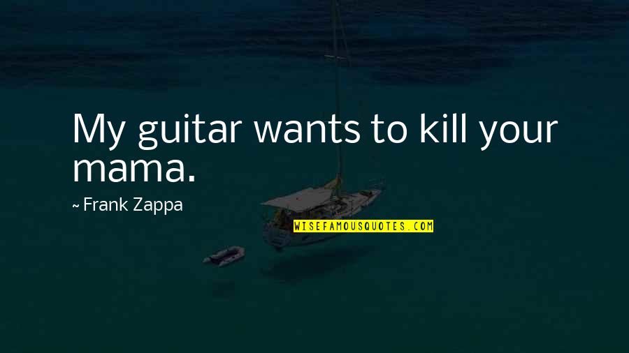 Great Bowler Quotes By Frank Zappa: My guitar wants to kill your mama.