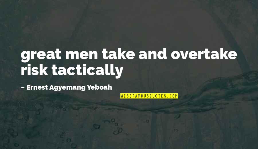 Great Brainy Quotes By Ernest Agyemang Yeboah: great men take and overtake risk tactically