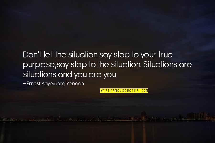 Great Brainy Quotes By Ernest Agyemang Yeboah: Don't let the situation say stop to your