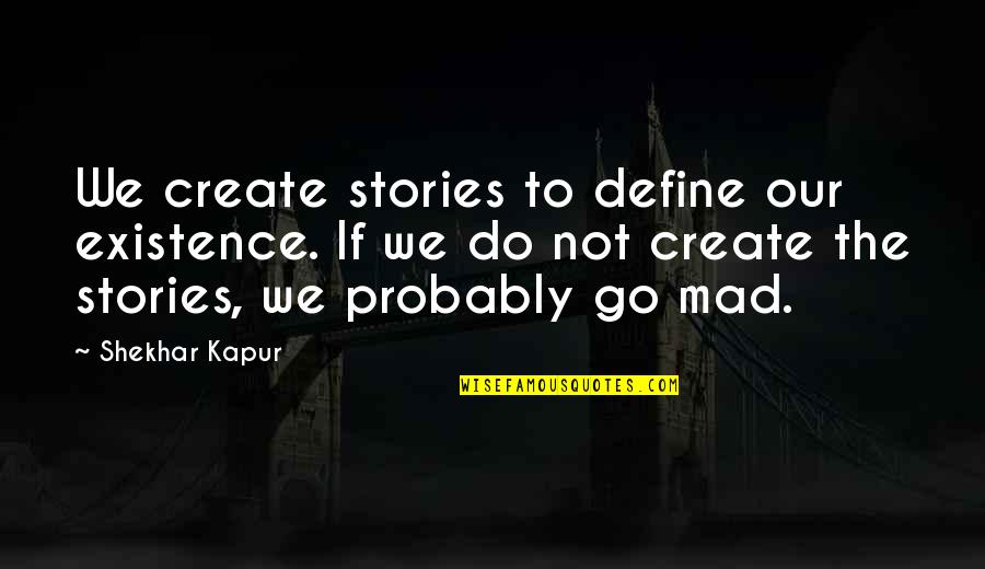Great Breakup Quotes By Shekhar Kapur: We create stories to define our existence. If Great Breakup Quotes By Shekhar Kapur: We create stories to define our existence. If