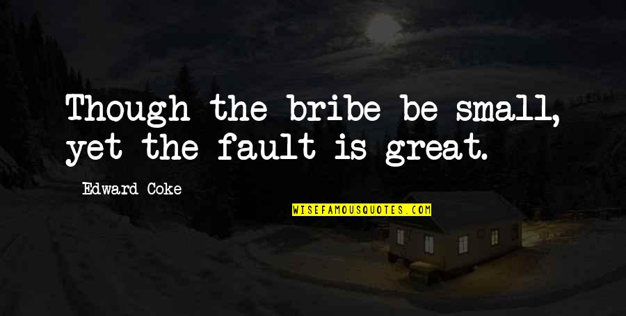 Great Bribe Quotes By Edward Coke: Though the bribe be small, yet the fault