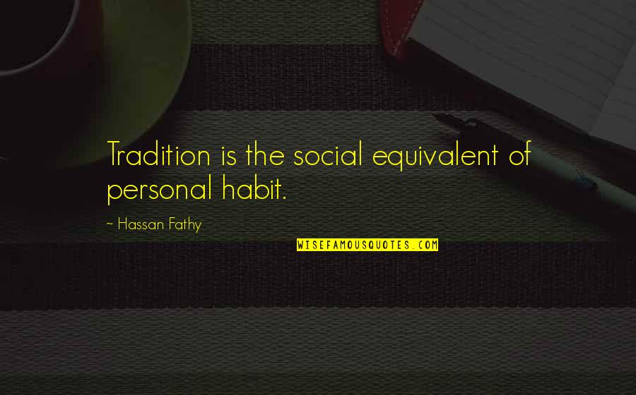 Great Bribe Quotes By Hassan Fathy: Tradition is the social equivalent of personal habit.