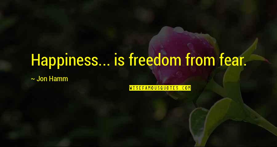Great Bribe Quotes By Jon Hamm: Happiness... is freedom from fear.