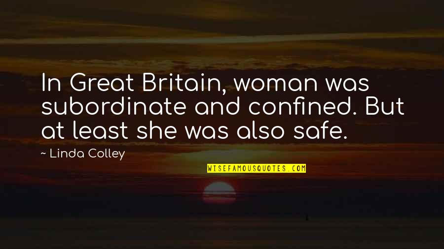 Great Britain Quotes By Linda Colley: In Great Britain, woman was subordinate and confined.