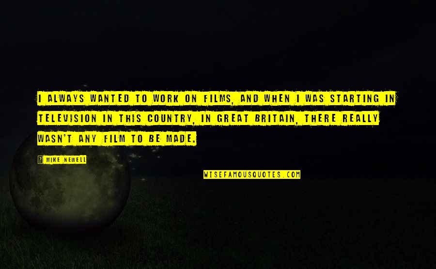 Great Britain Quotes By Mike Newell: I always wanted to work on films, and Great Britain Quotes By Mike Newell: I always wanted to work on films, and