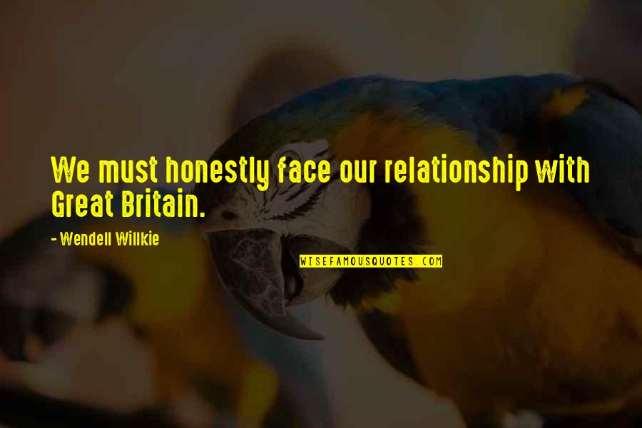 Great Britain Quotes By Wendell Willkie: We must honestly face our relationship with Great