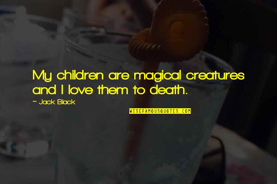 Great Britain World War 1 Quotes By Jack Black: My children are magical creatures and I love