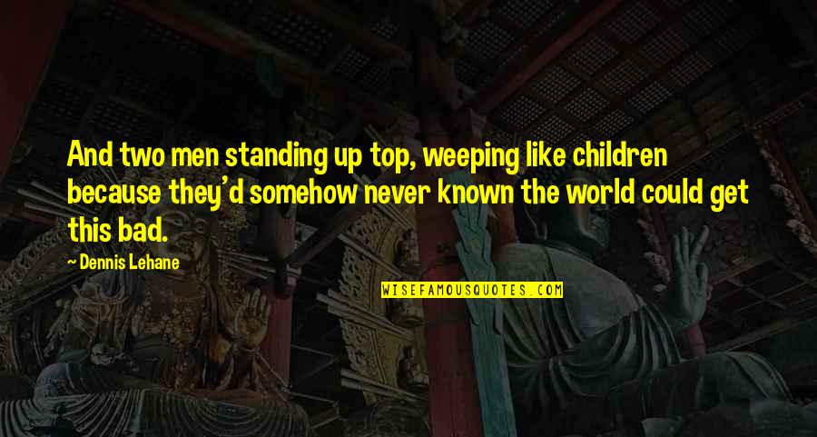 Great Budgets Quotes By Dennis Lehane: And two men standing up top, weeping like Great Budgets Quotes By Dennis Lehane: And two men standing up top, weeping like