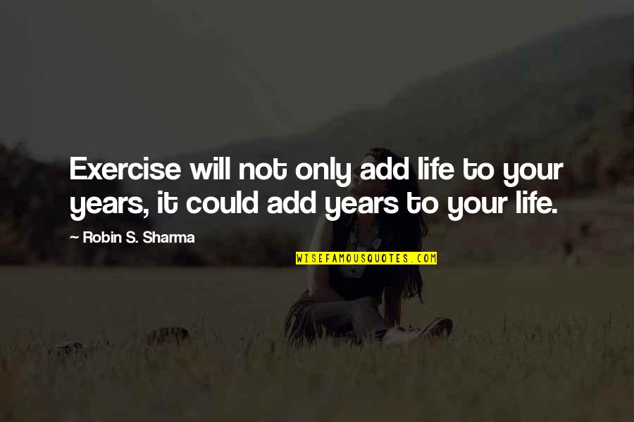 Great Burma Quotes By Robin S. Sharma: Exercise will not only add life to your