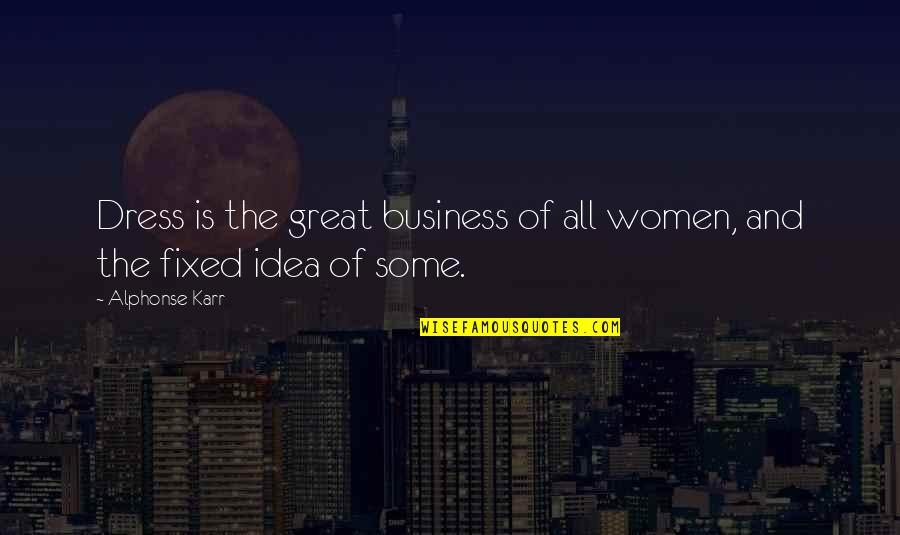 Great Business Idea Quotes By Alphonse Karr: Dress is the great business of all women,