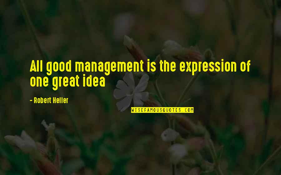 Great Business Idea Quotes By Robert Heller: All good management is the expression of one Great Business Idea Quotes By Robert Heller: All good management is the expression of one