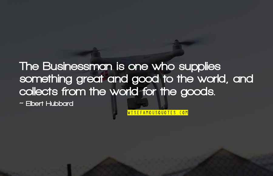 Great Businessman Quotes By Elbert Hubbard: The Businessman is one who supplies something great