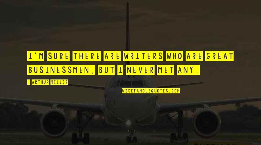 Great Businessmen Quotes By Arthur Miller: I'm sure there are writers who are great