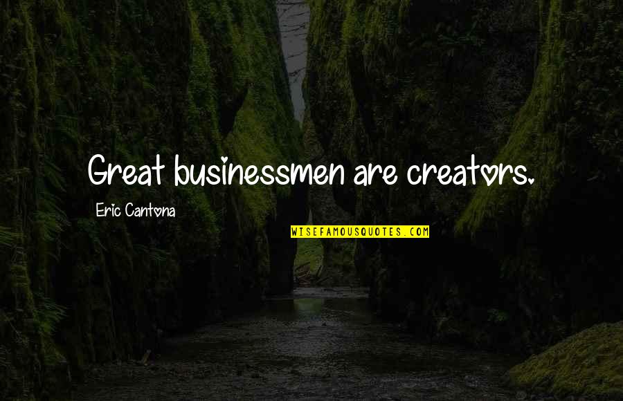 Great Businessmen Quotes By Eric Cantona: Great businessmen are creators.